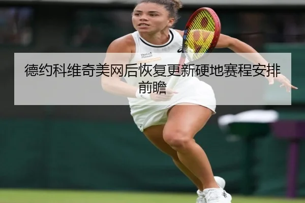 德约科维奇美网后恢复更新硬地赛程安排前瞻